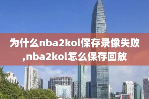 为什么nba2kol保存录像失败,nba2kol怎么保存回放 为什么nba2kol保存录像失败 第2张 为什么nba2kol保存录像失败,nba2kol怎么保存回放 为什么nba2kol保存录像失败 第2张