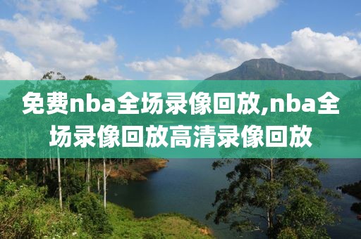 免费nba全场录像回放,nba全场录像回放高清录像回放