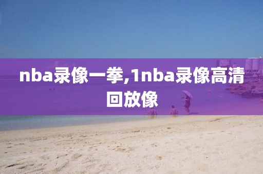 nba录像一拳,1nba录像高清回放像