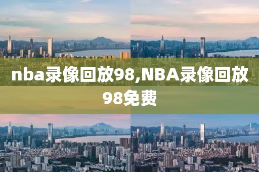 nba录像回放98,NBA录像回放98免费