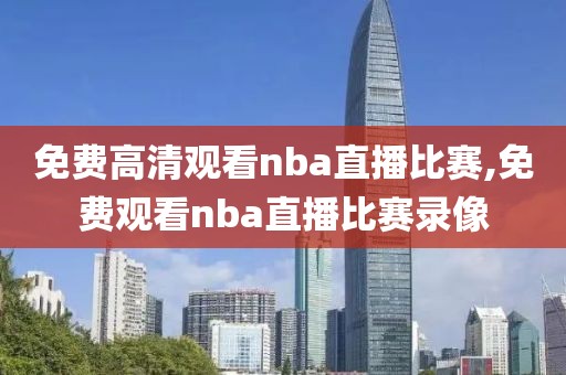 免费高清观看nba直播比赛,免费观看nba直播比赛录像