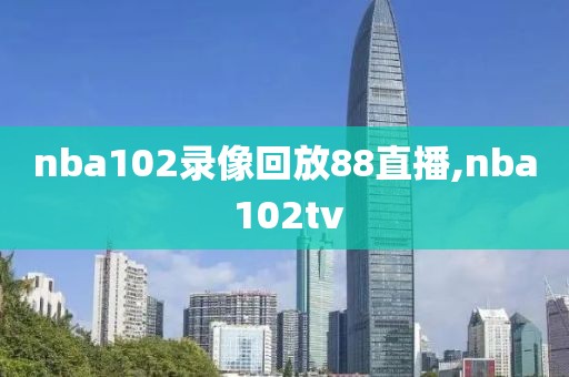 nba102录像回放88直播,nba 102tv nba102录像回放88直播 第2张 nba102录像回放88直播,nba 102tv nba102录像回放88直播 第2张