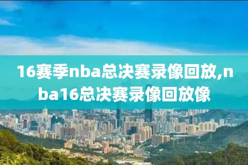 16赛季nba总决赛录像回放,nba16总决赛录像回放像 16赛季nba总决赛录像回放 第2张 16赛季nba总决赛录像回放,nba16总决赛录像回放像 16赛季nba总决赛录像回放 第2张