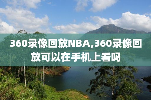 360录像回放NBA,360录像回放可以在手机上看吗  360录像回放NBA 第2张