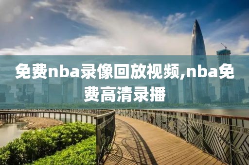 免费nba录像回放视频,nba免费高清录播