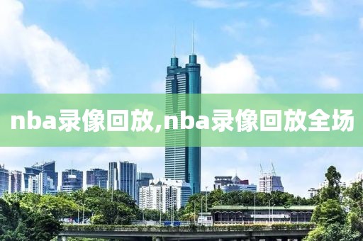 nba录像回放,nba录像回放全场