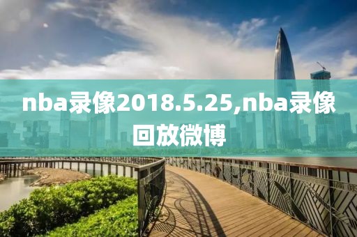 nba录像2018.5.25,nba录像回放微博  nba录像2018.5.25 第1张