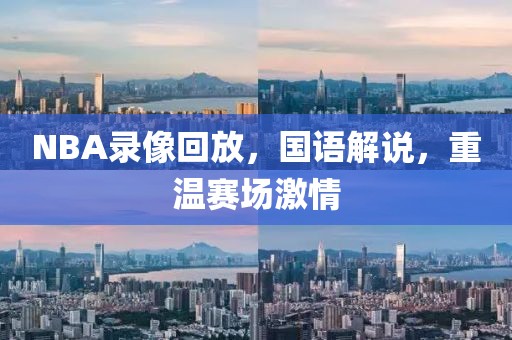 NBA录像回放，国语解说，重温赛场激情  NBA录像回放 国语解说重温 第2张