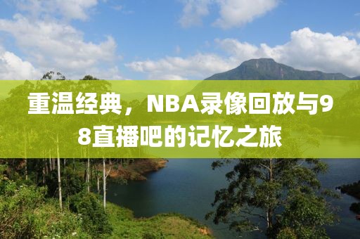 重温经典，NBA录像回放与98直播吧的记忆之旅