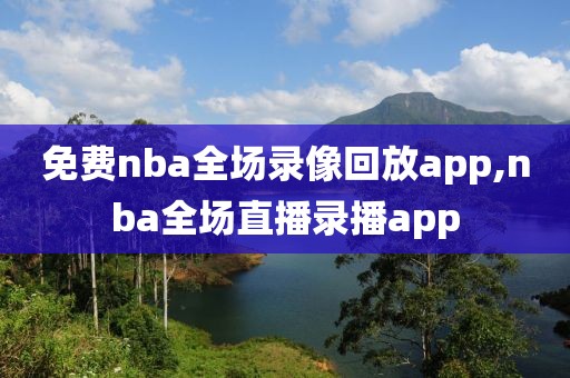 免费nba全场录像回放app,nba全场直播录播app