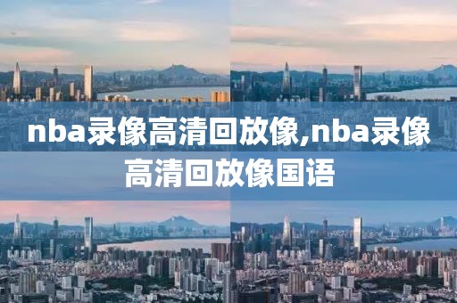 nba录像高清回放像,nba录像高清回放像国语