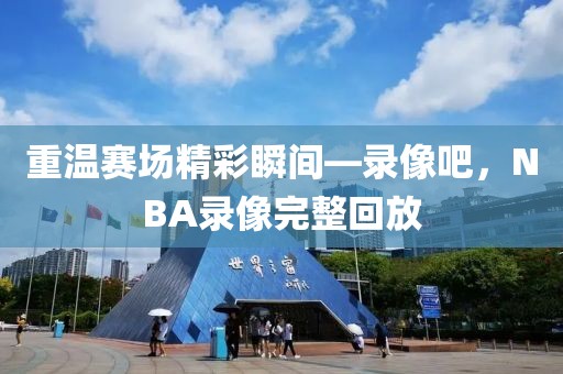 重温赛场精彩瞬间—录像吧，NBA录像完整回放