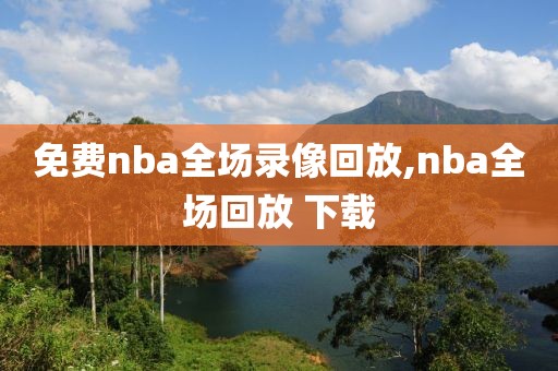 免费nba全场录像回放,nba全场回放 下载 免费nba全场录像回放 第2张 免费nba全场录像回放,nba全场回放 下载 免费nba全场录像回放 第2张