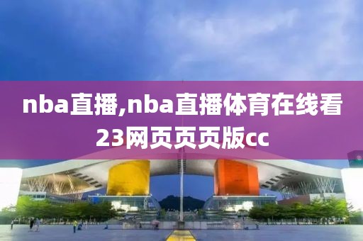 nba直播,nba直播体育在线看23网页页页版cc  nba直播 第2张