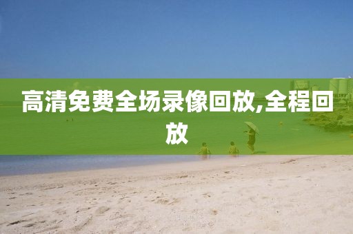 高清免费全场录像回放,全程回放  高清免费全场录像回放 第1张