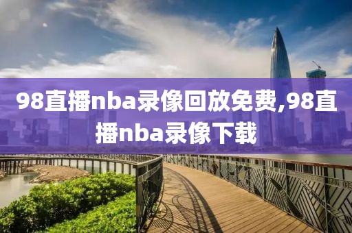 98直播nba录像回放免费,98直播nba录像下载