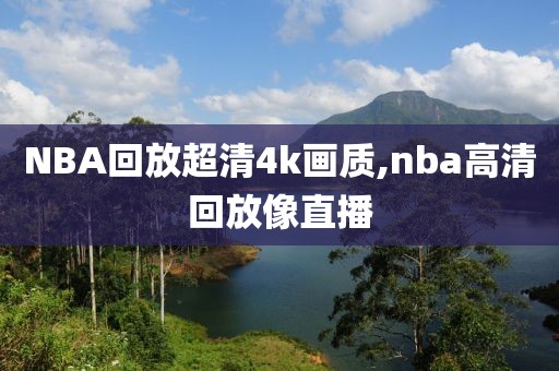 NBA回放超清4k画质,nba高清回放像直播  NBA回放超清4k画质 第2张