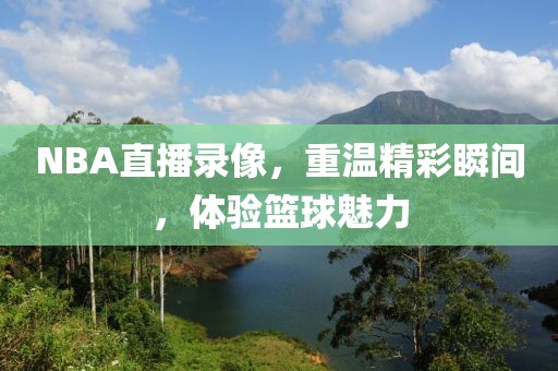 NBA直播录像，重温精彩瞬间，体验篮球魅力
