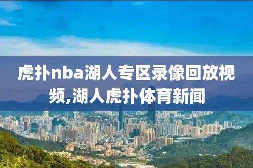 虎扑nba湖人专区录像回放视频,湖人虎扑体育新闻