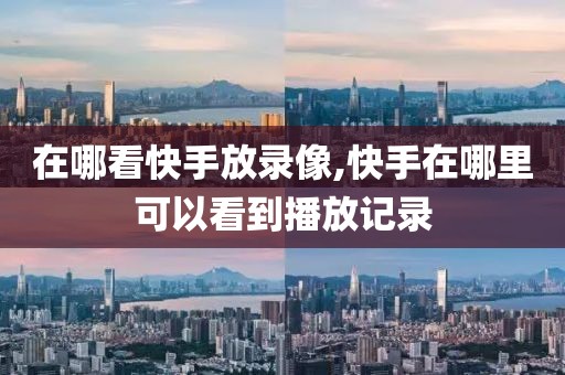 在哪看快手放录像,快手在哪里可以看到播放记录