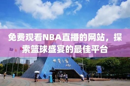 免费观看NBA直播的网站，探索篮球盛宴的最佳平台