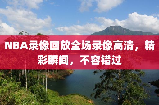 NBA录像回放全场录像高清,精彩瞬间,不容错过 NBA录像回放 精彩瞬间 第2张 NBA录像回放全场录像高清,精彩瞬间,不容错过 NBA录像回放 精彩瞬间 第2张
