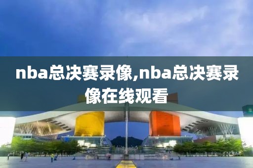nba总决赛录像,nba总决赛录像在线观看