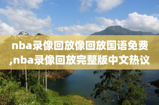 nba录像回放像回放国语免费,nba录像回放完整版中文热议