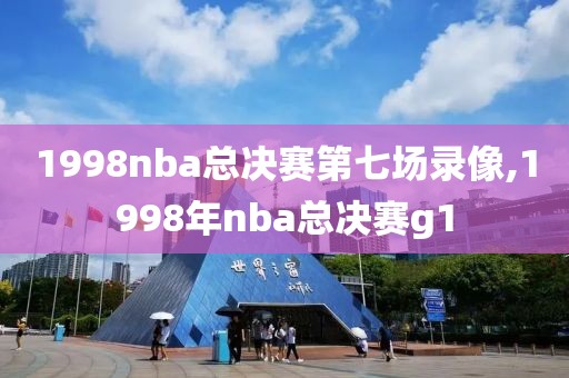 1998nba总决赛第七场录像,1998年nba总决赛g1