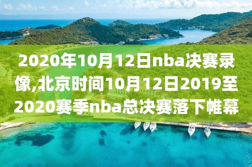 2020年10月12日nba决赛录像,北京时间10月12日2019至2020赛季nba总决赛落下帷幕  2020年10月12日nba决赛录像 第1张