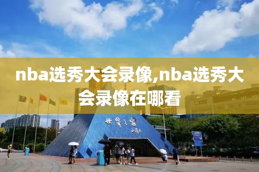 nba选秀大会录像,nba选秀大会录像在哪看