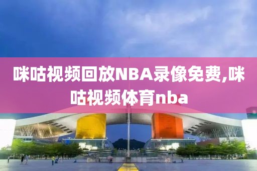 咪咕视频回放NBA录像免费,咪咕视频体育nba