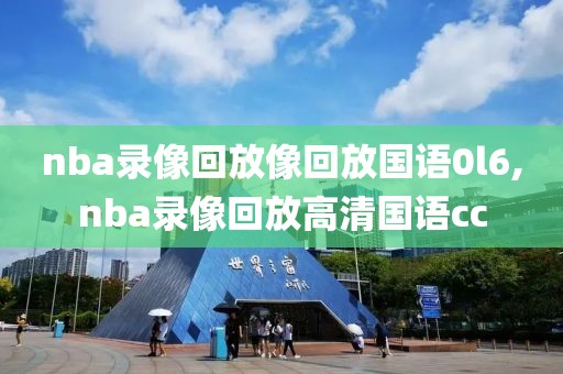 nba录像回放像回放国语0l6,nba录像回放高清国语cc  nba录像回放像回放国语0l6 第1张
