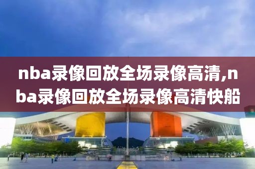 nba录像回放全场录像高清,nba录像回放全场录像高清快船