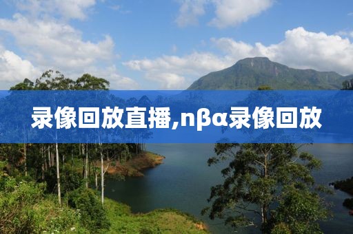 录像回放直播,nβα录像回放  录像回放直播 第3张