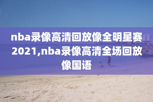 nba录像高清回放像全明星赛2021,nba录像高清全场回放像国语 nba录像高清回放像全明星赛2021 第2张 nba录像高清回放像全明星赛2021,nba录像高清全场回放像国语 nba录像高清回放像全明星赛2021 第2张