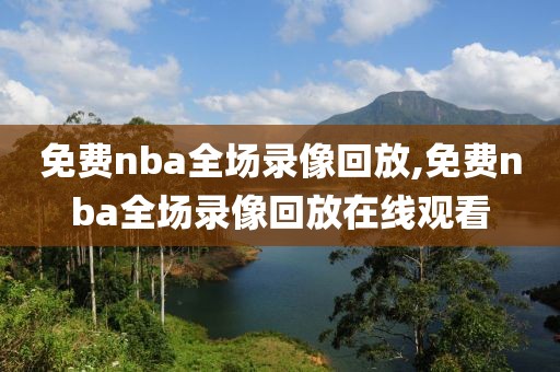 免费nba全场录像回放,免费nba全场录像回放在线观看