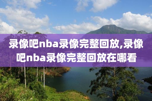录像吧nba录像完整回放,录像吧nba录像完整回放在哪看  录像吧nba录像完整回放 第3张