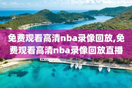 免费观看高清nba录像回放,免费观看高清nba录像回放直播