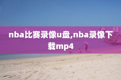 nba比赛录像u盘,nba录像下载mp4 nba比赛录像u盘 第2张 nba比赛录像u盘,nba录像下载mp4 nba比赛录像u盘 第2张