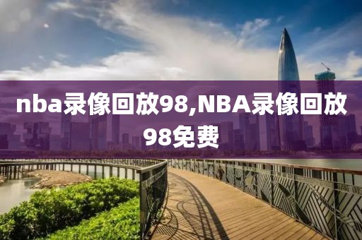 nba录像回放98,NBA录像回放98免费