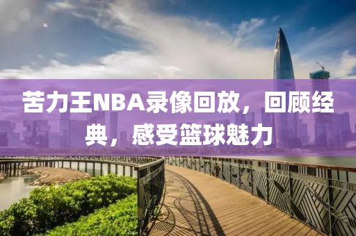 苦力王NBA录像回放，回顾经典，感受篮球魅力