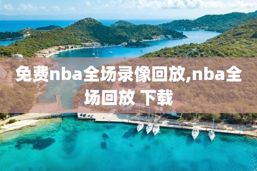 免费nba全场录像回放,nba全场回放 下载