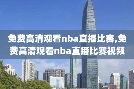 免费高清观看nba直播比赛,免费高清观看nba直播比赛视频 免费高清观看nba直播比赛 第3张 免费高清观看nba直播比赛,免费高清观看nba直播比赛视频 免费高清观看nba直播比赛 第3张