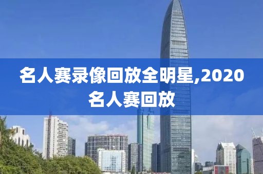 名人赛录像回放全明星,2020名人赛回放