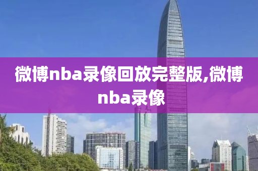 微博nba录像回放完整版,微博 nba录像  微博nba录像回放完整版 第1张