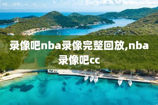 录像吧nba录像完整回放,nba录像吧cc