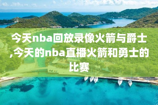 今天nba回放录像火箭与爵士,今天的nba直播火箭和勇士的比赛