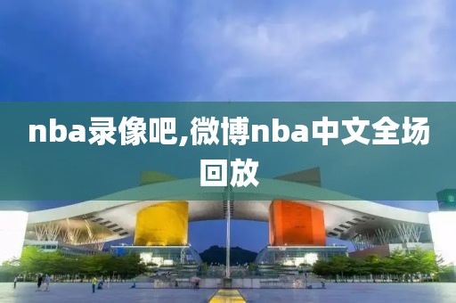 nba录像吧,微博nba中文全场回放