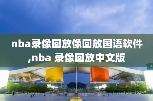 nba录像回放像回放国语软件,nba 录像回放中文版